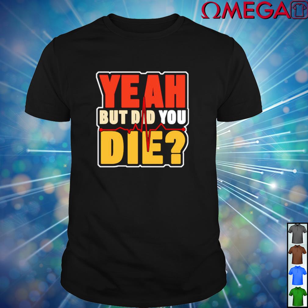 yeah but did you die shirt