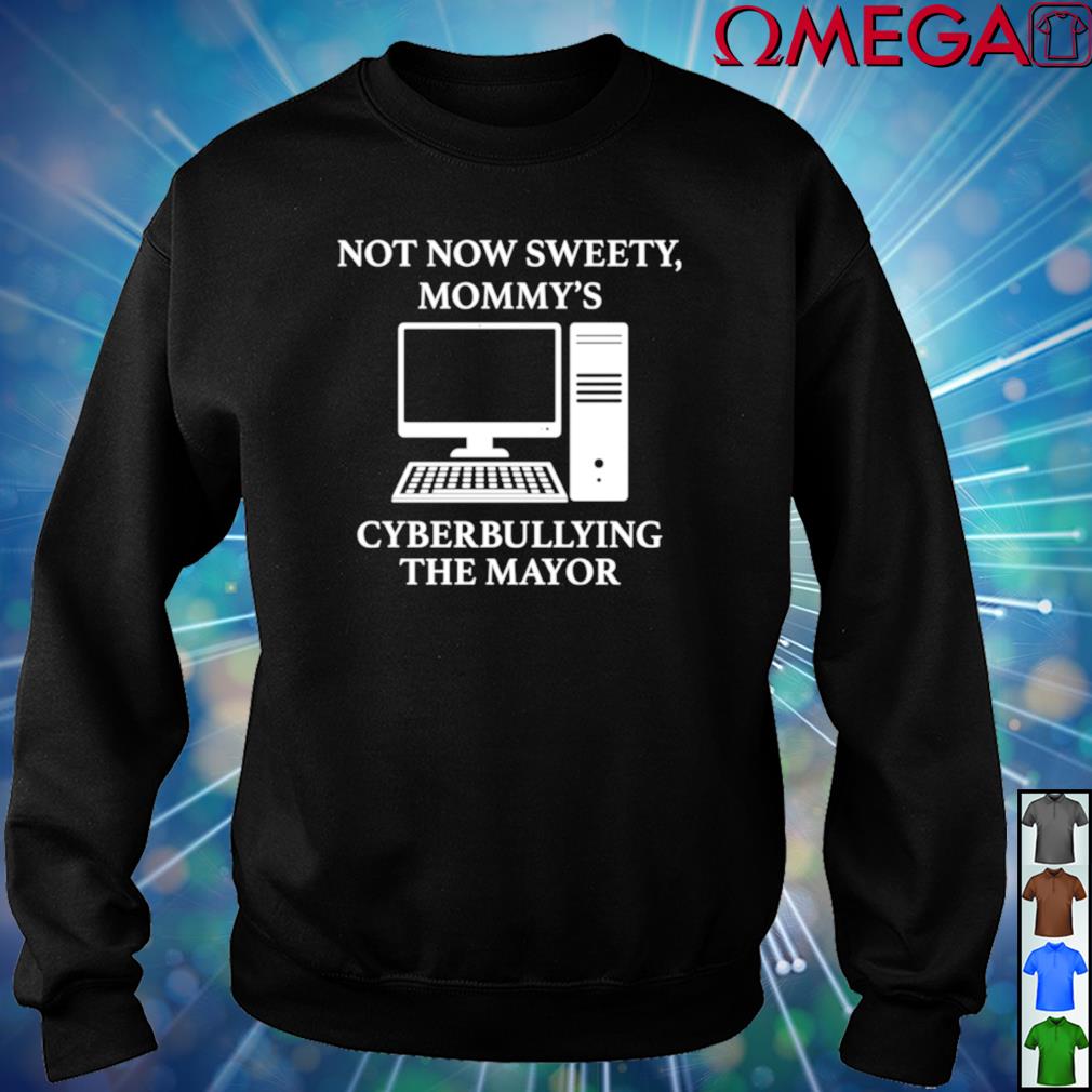 Not now sweety mommy's cyberbullying the Mayor shirt, hoodie, sweater, long  sleeve and tank top