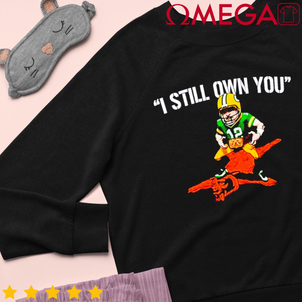 Aaron Rodgers I Still Own You shirt, hoodie, sweater, long sleeve and tank  top