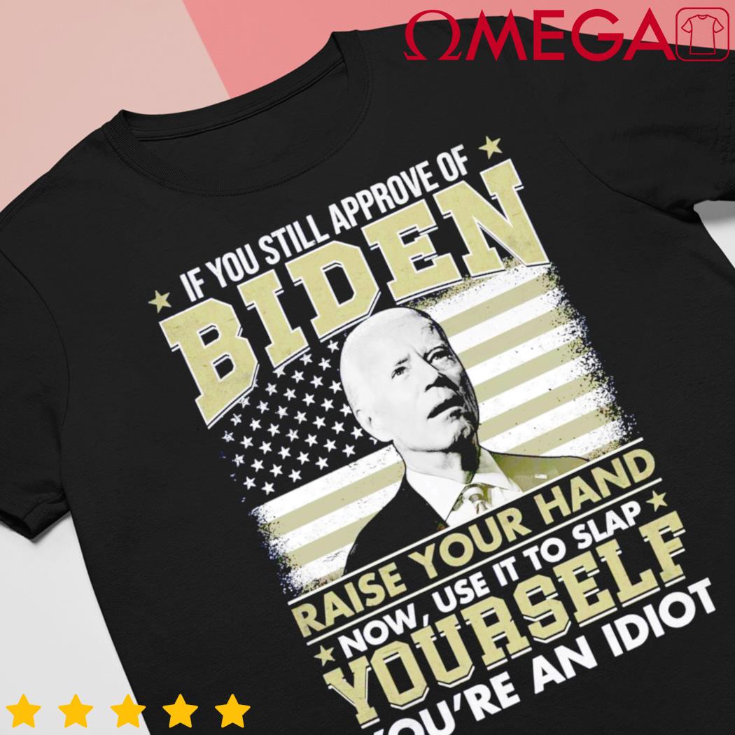 If you still approve of Biden raise your hand shirt