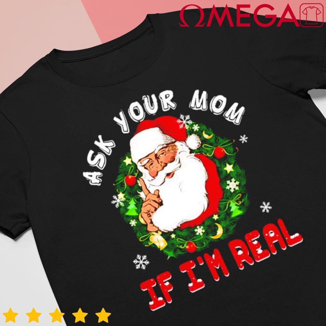 Santa is real ask your mom if I’m real Christmas shirt