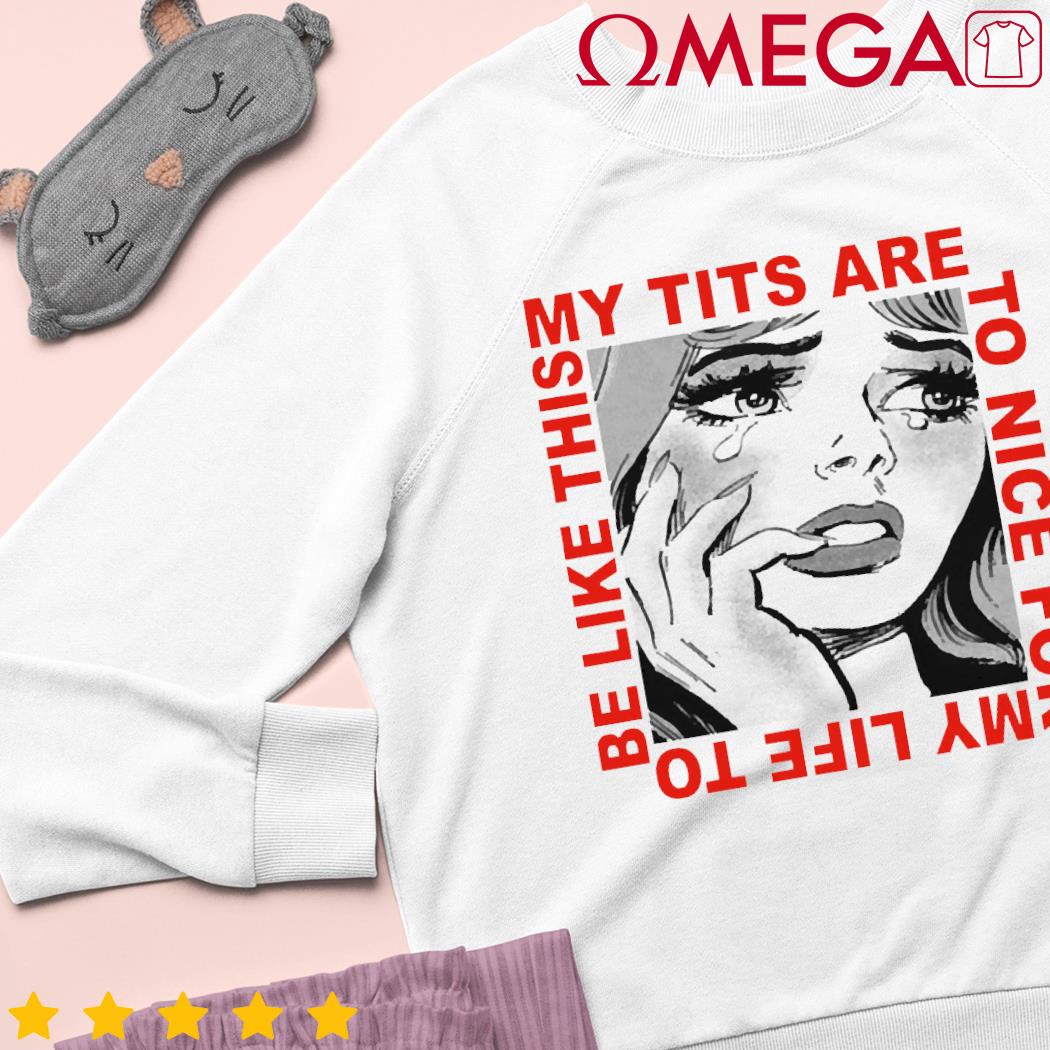 My tits are too nice for my life to be like this shirt, hoodie, sweater,  long sleeve and tank top