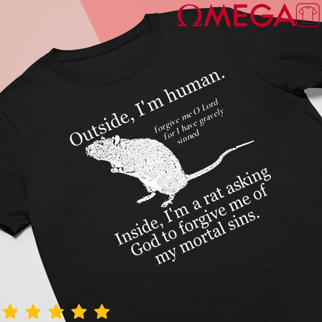 Outside I'm human inside i'm a rat asking god to forgive me of my mortal sins new shirt