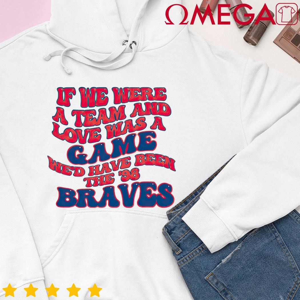 98 Braves Song 2 Sides Shirt, If We Were A Team Love Was A Game