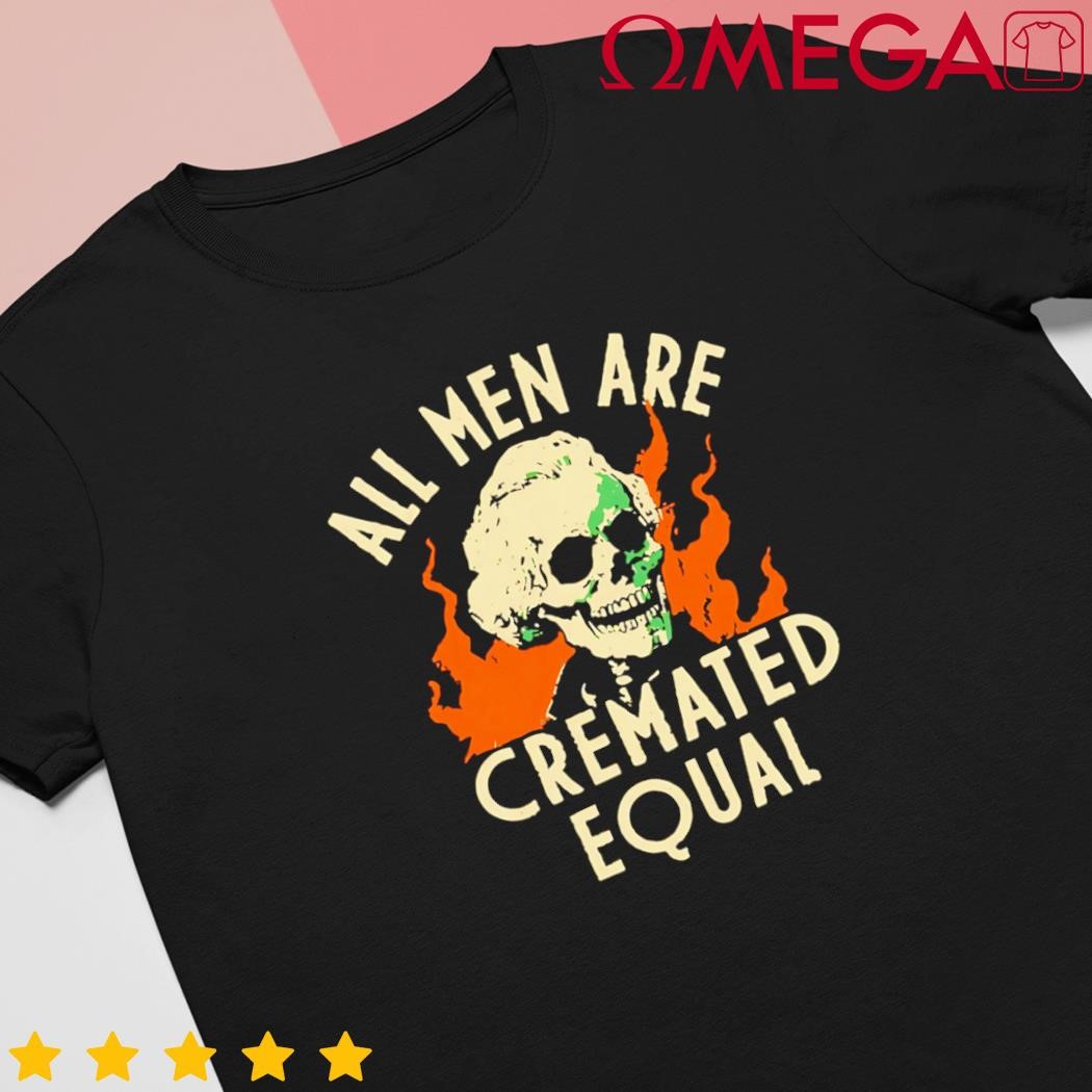 All Men Are Cremated Equal Skull shirt