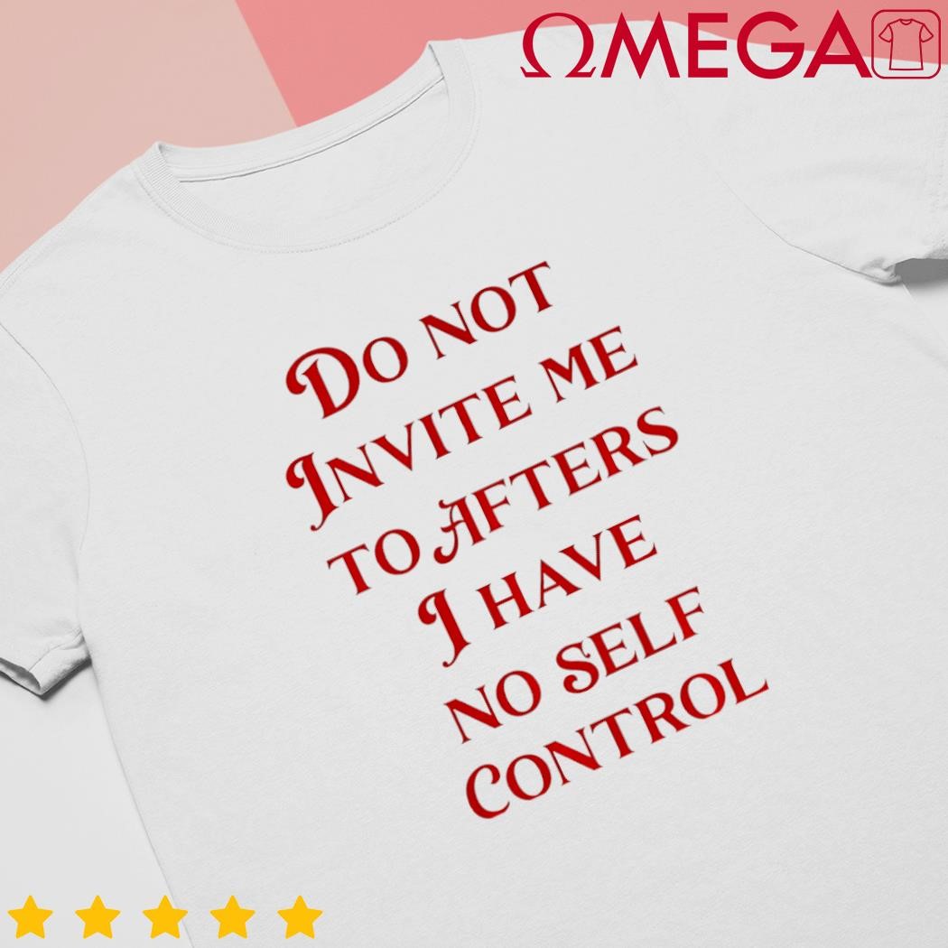 Do not invite me to afters I have no self control shirt