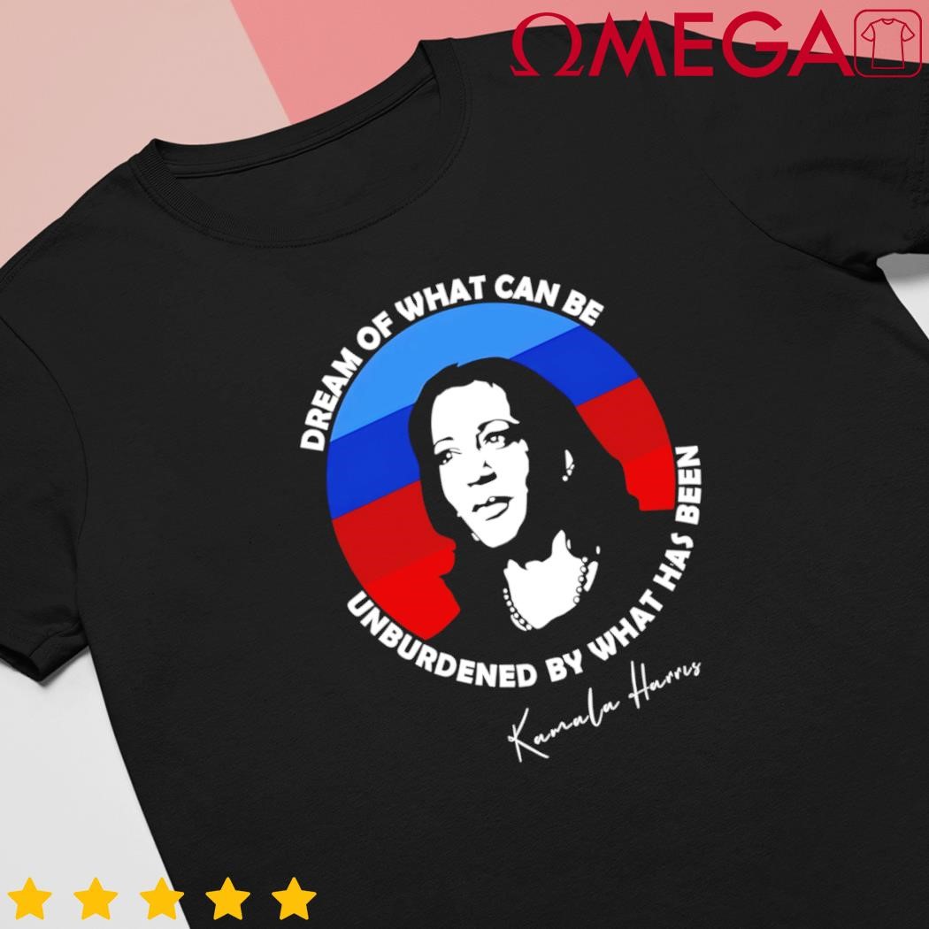 Dream off what can be unburdened by what has been Kamala Harris shirt