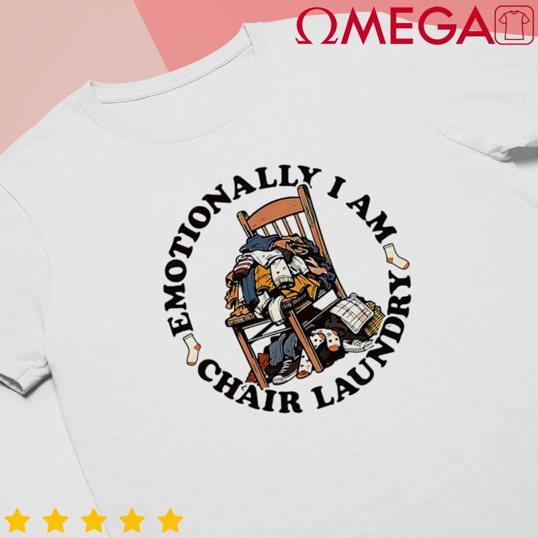 Emotionally I am chair laundry shirt