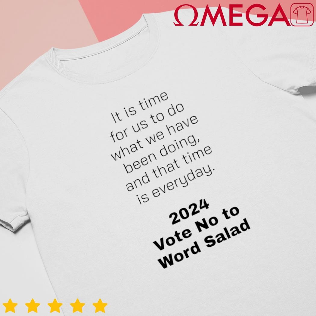 It is time for us to do what we have been doing and that time is everyday 2024 Vote No to Word Salad SHIRT