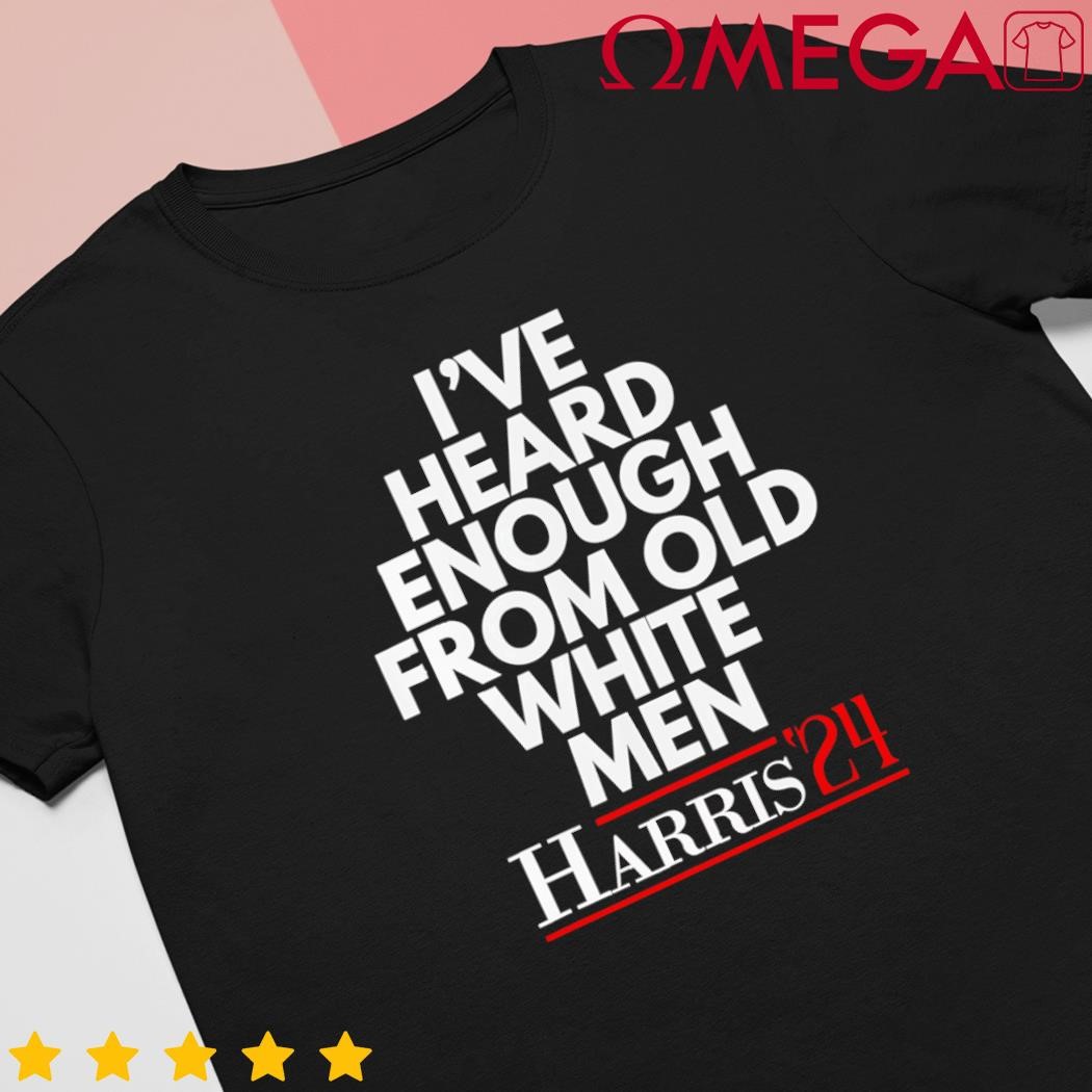 Ive heard enough from old white Kamala Harris 2024 shirt