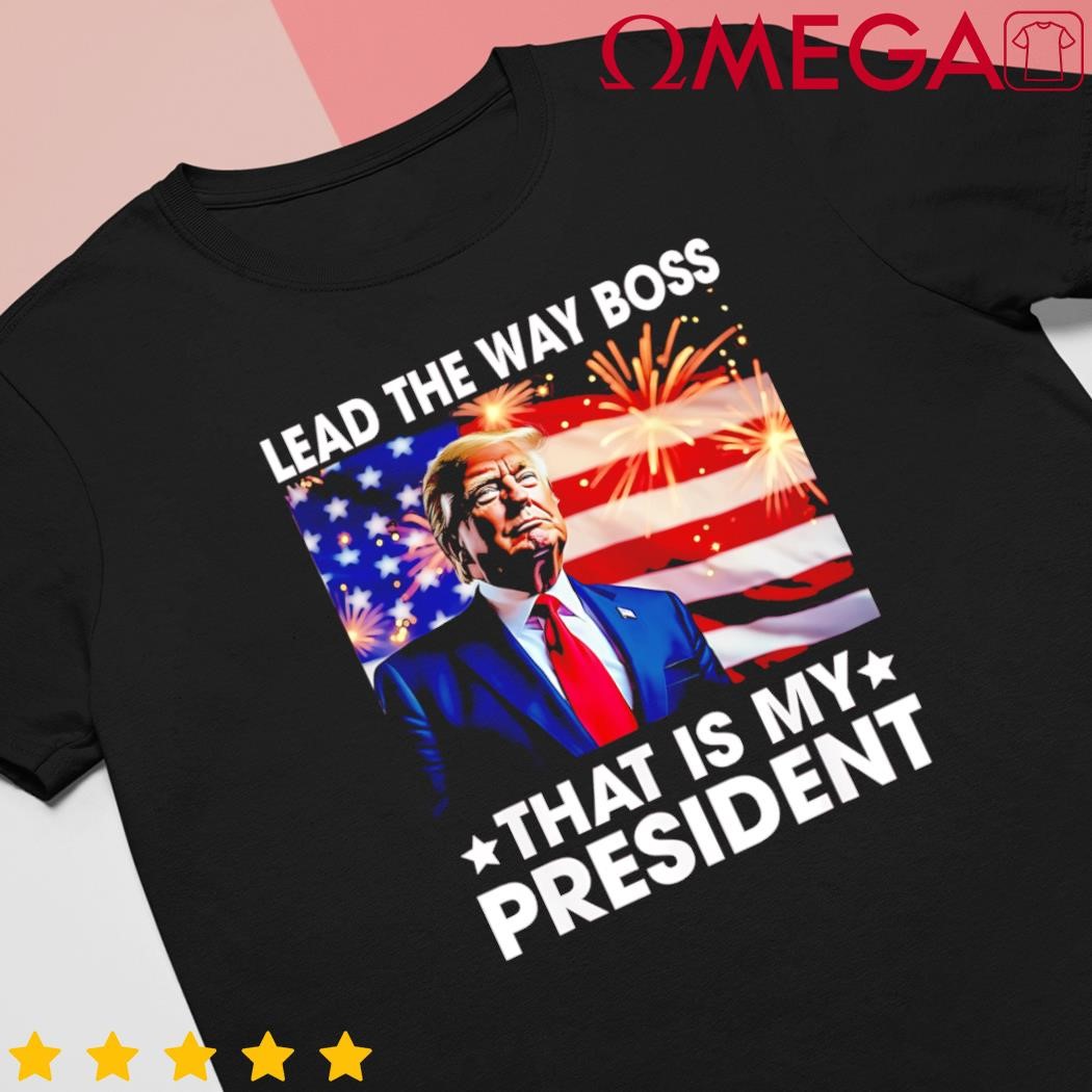 Lead the way boss Trump is my president Trump 2024 US flag shirt