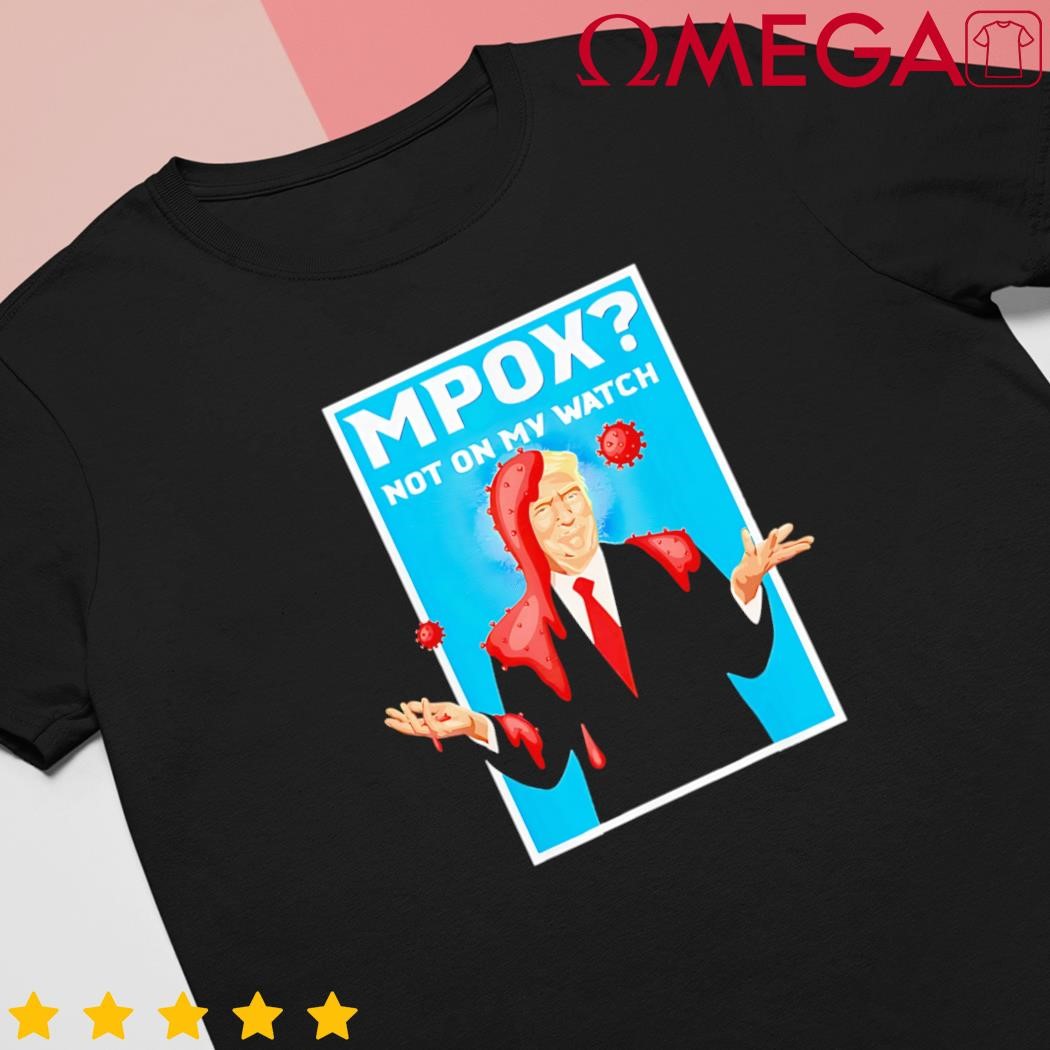 Mpox not on my watch Monkeypox Virus Trump for 2024 shirt