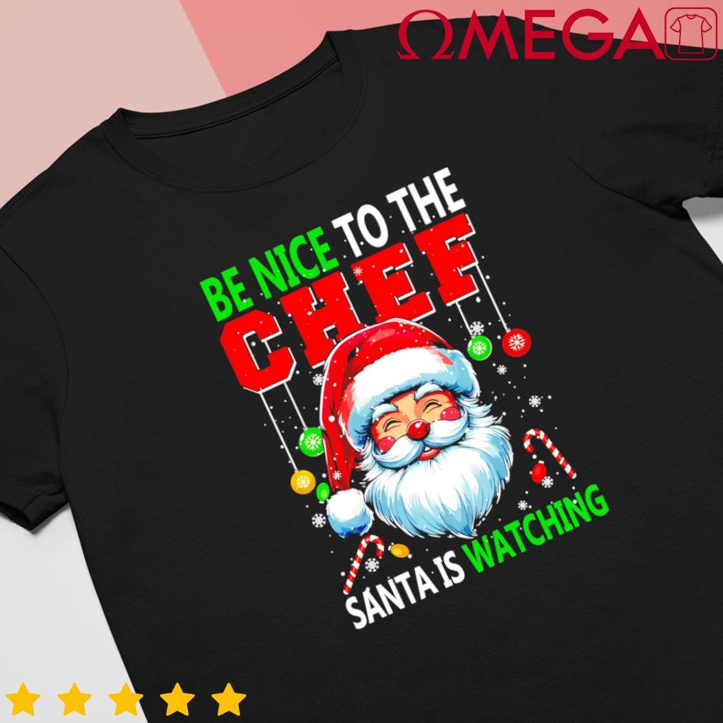 Nice to the chef Santa is watching Joke Xmas shirt