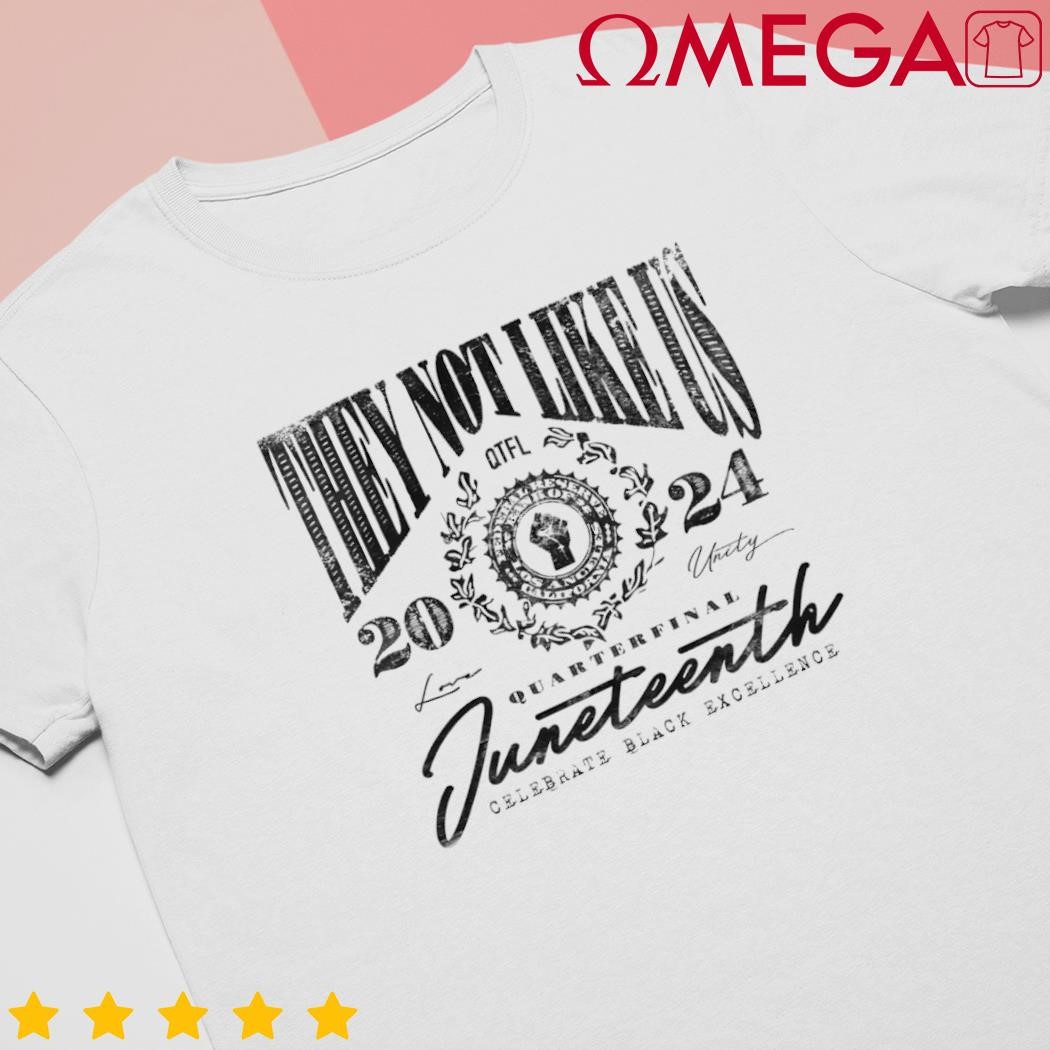 They not like us 2024 Quarter final Juneteenth celebrate black excellence shirt