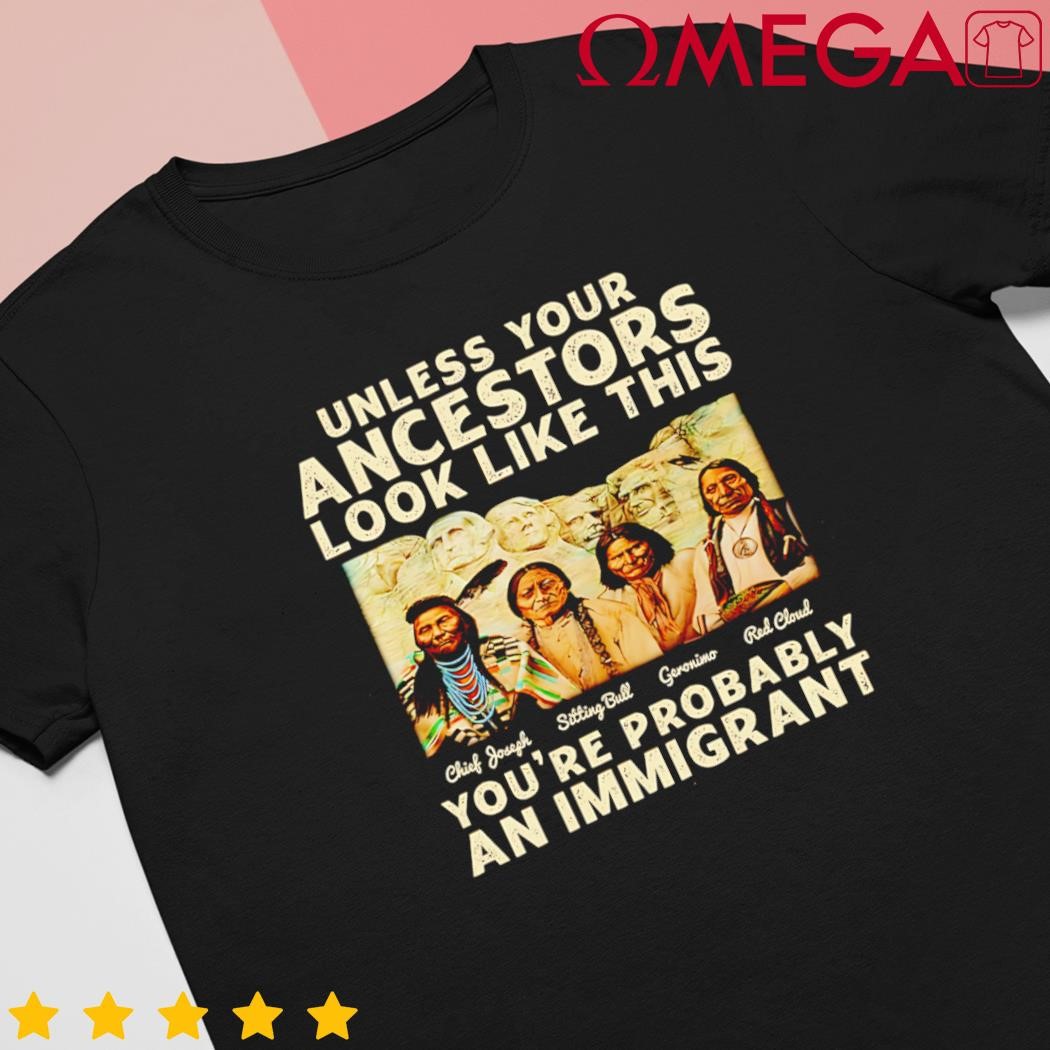 Unless your ancestors look like this you're probably an immigrant Native American shirt