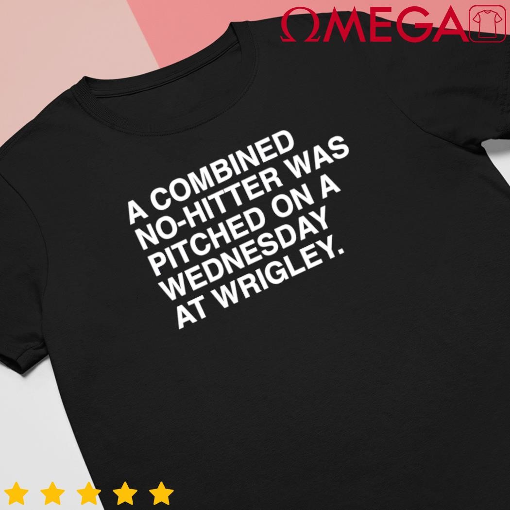 A combined no-hitter was pitched on a wednesday at wrigley shirt