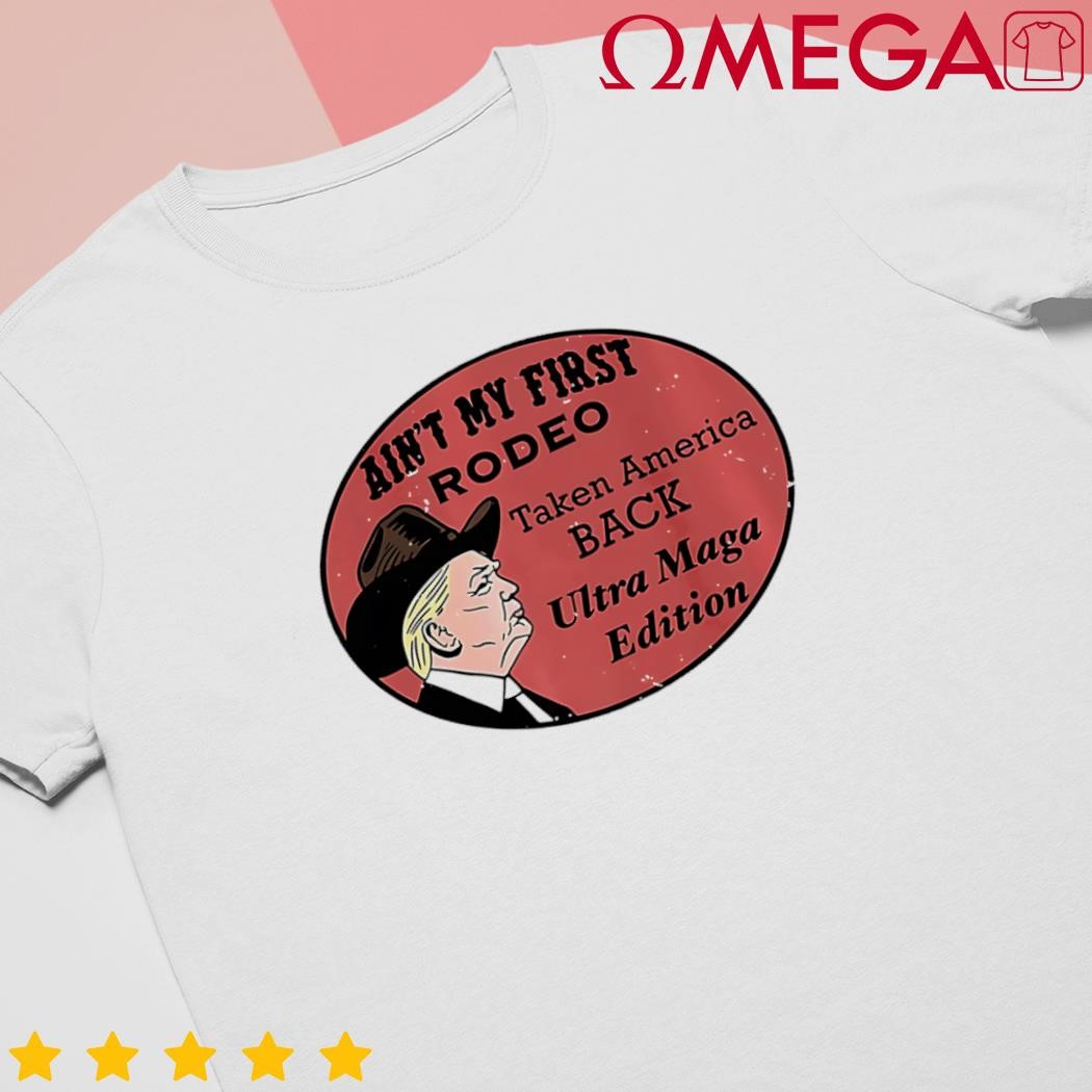 Aint my first rodeo taking America back Ultra Maga outfit premium shirt