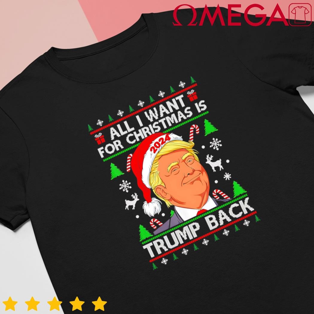 All I want for Christmas is Trump back 2024 Ugly Meaningful Gift shirt