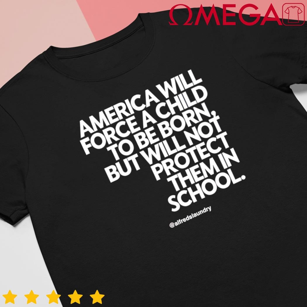 America will force a child to be born but not protect them in school classic shirt