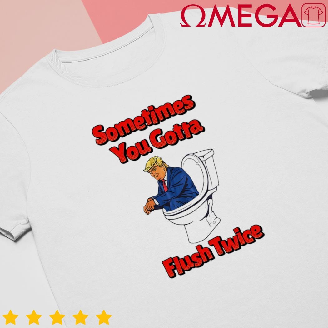 Anti Donald Trump sometimes you gotta flush twice cartoon shirt