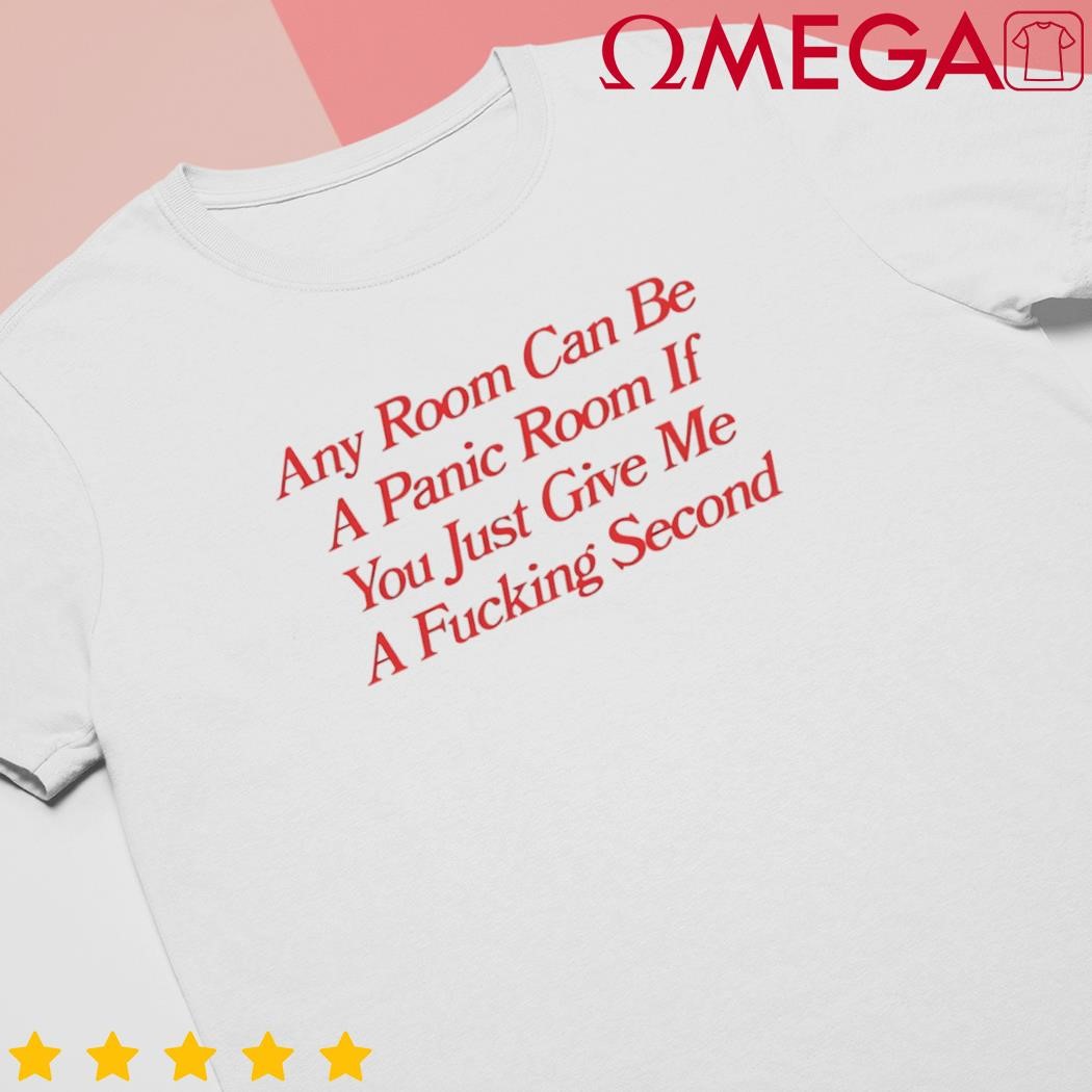 Any room can be a panic room if you just give me a fcking second shirt