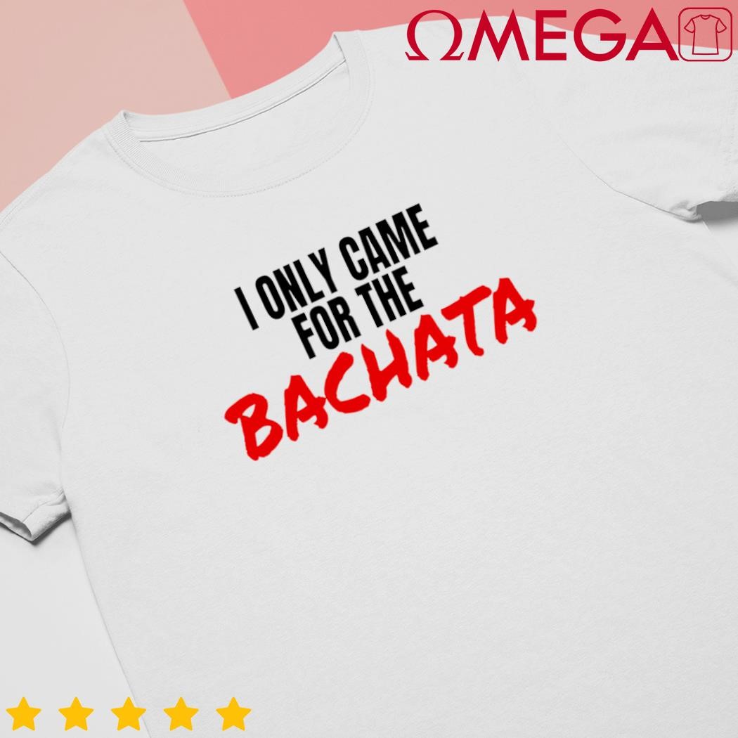 Bachata Dance Salsa Accessories I only came for the Bachata shirt