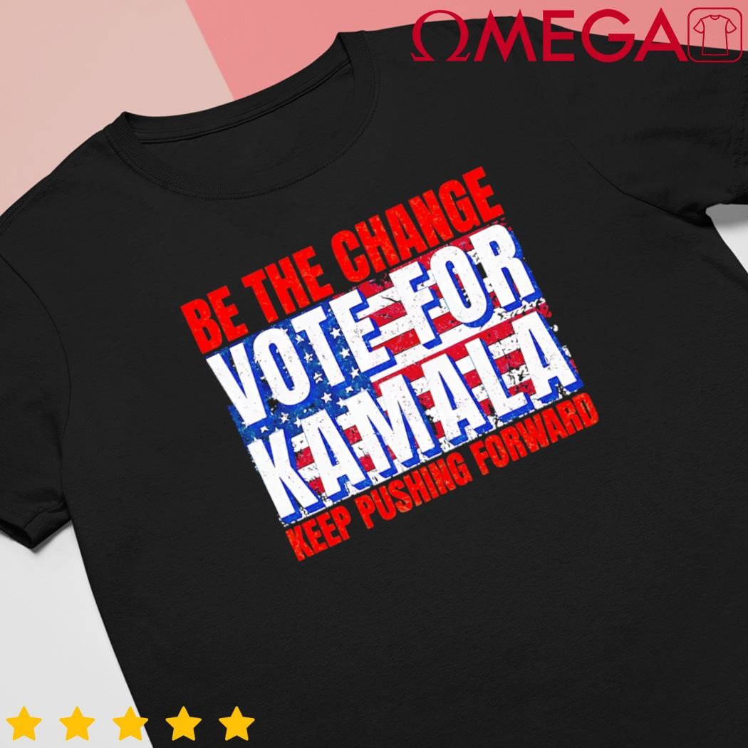 Be the Change Vote for Kamala Keep Pushing Forward Harris 47 shirt