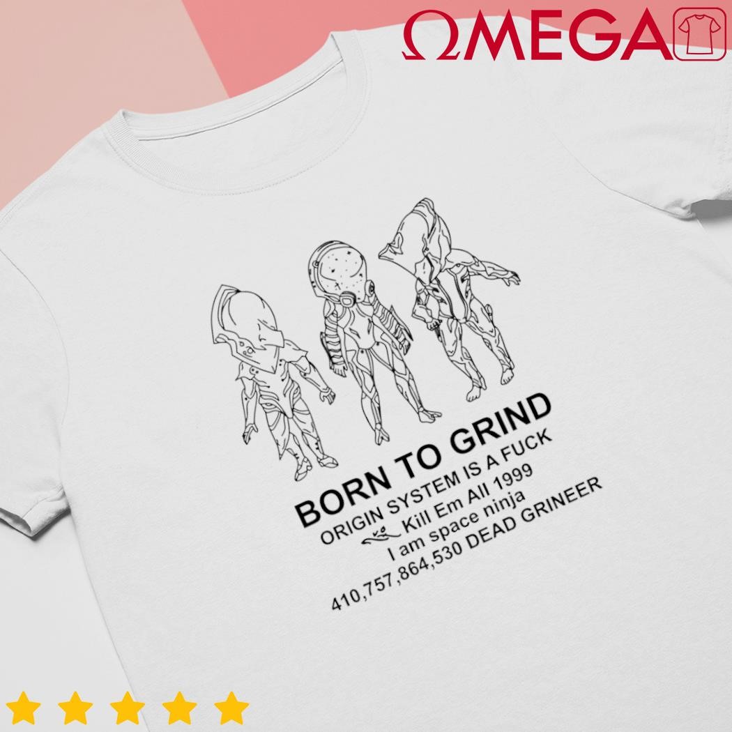 Born to grind origin system is a fck kill em all 1999 I am space ninja dead grineer shirt