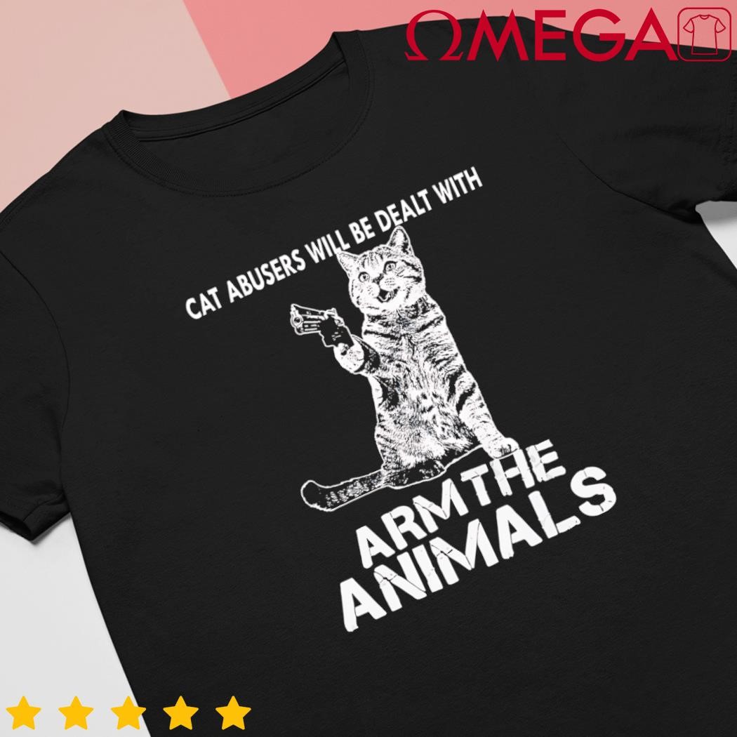 Cat abusers will be dealt with arm the animal cat shirt