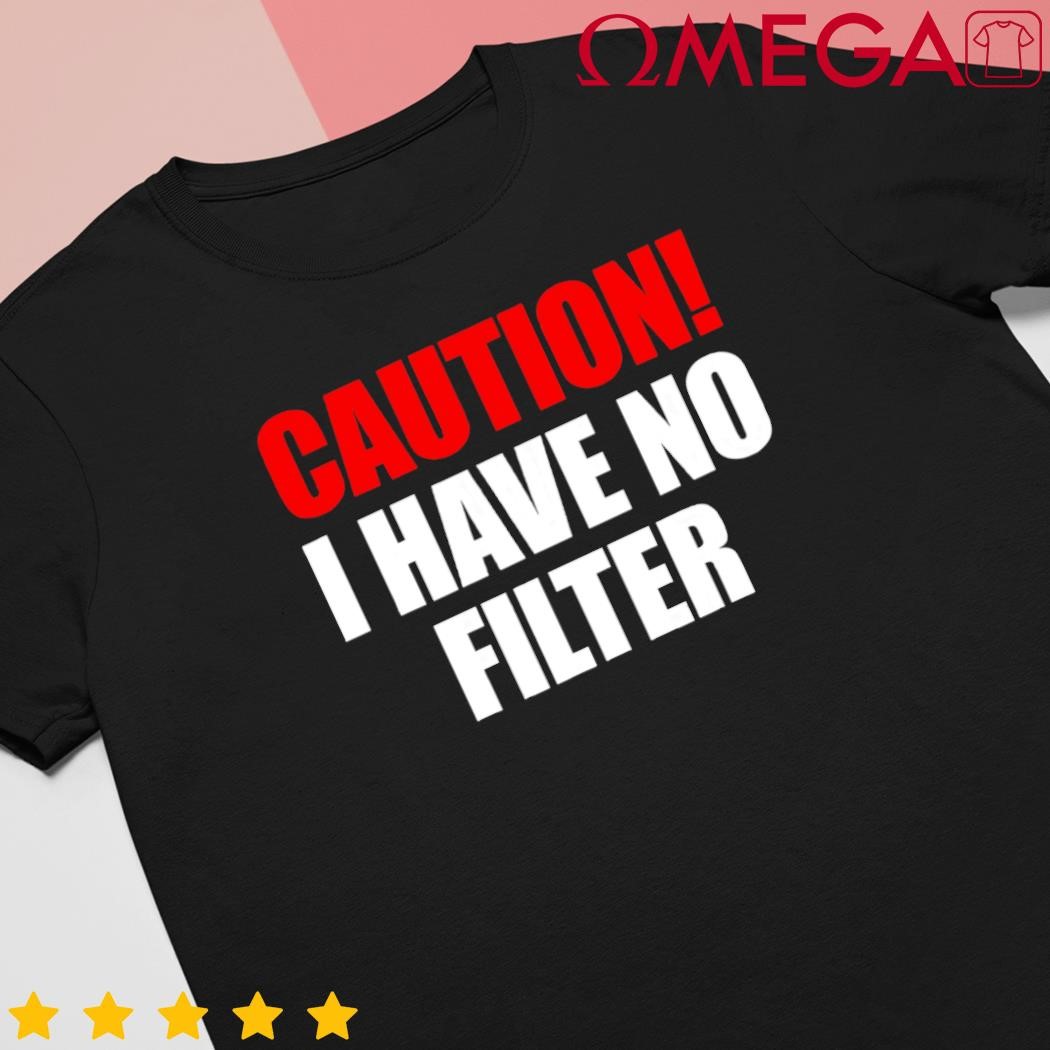 Caution I have no filter shirt