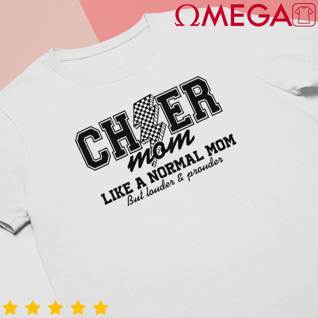 Cheer mom like a normal mom but louder and prouder shirt