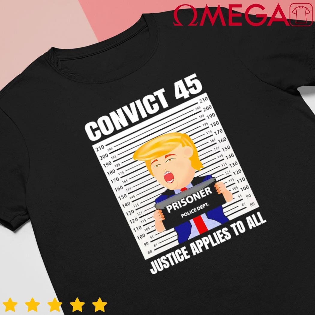 Convict 45 no one is above the law Donald Trump shirt