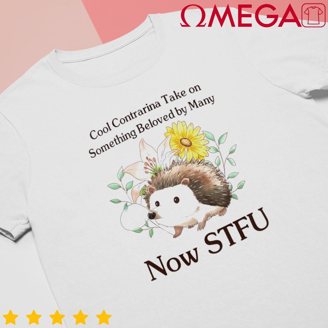 Cool Contrarian Take on Something Beloved by Many Now Stfu shirt