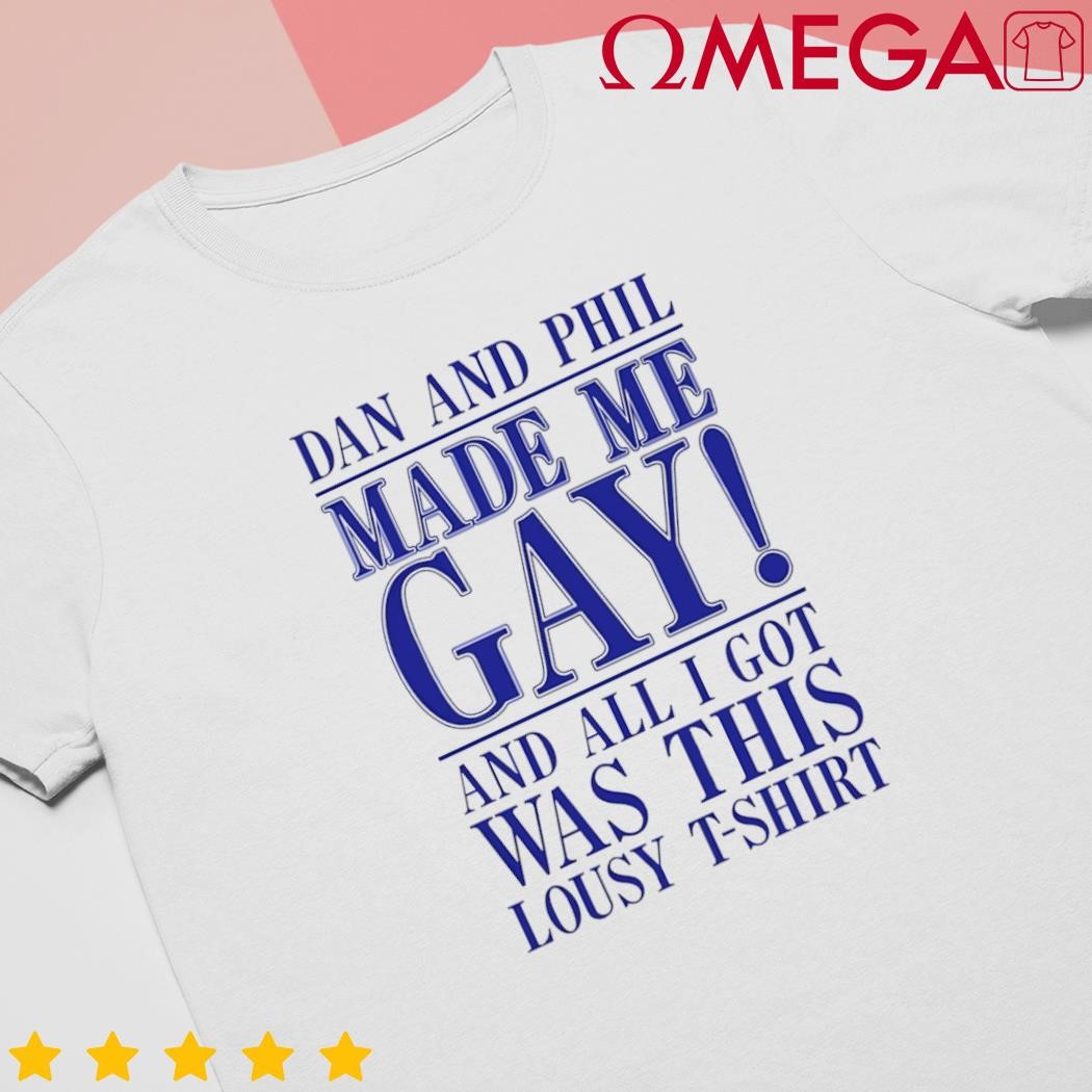 Dan and Phil made me gay and all I got was this Lousy shirt