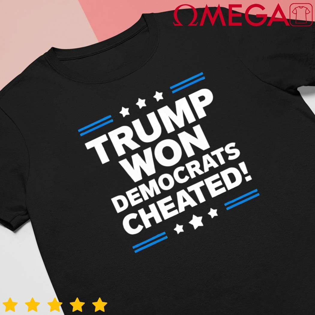 Donald Trump won democrats cheated shirt