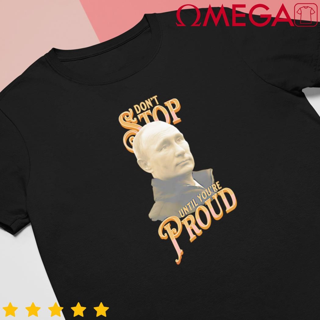 Don't Stop Until You're Proud Vladimir Putin Russian President Putin shirt