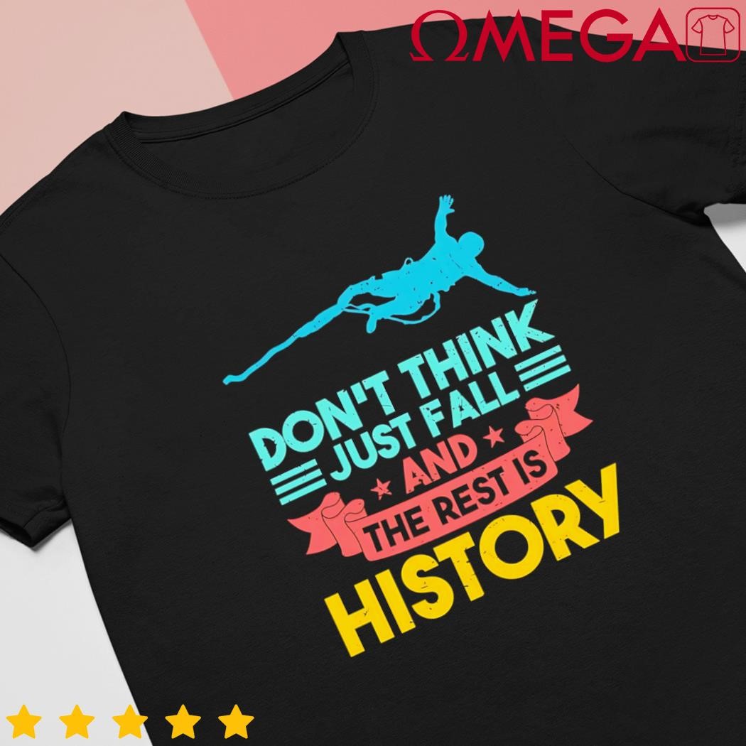 Dont think just fall and the rest is history shirt