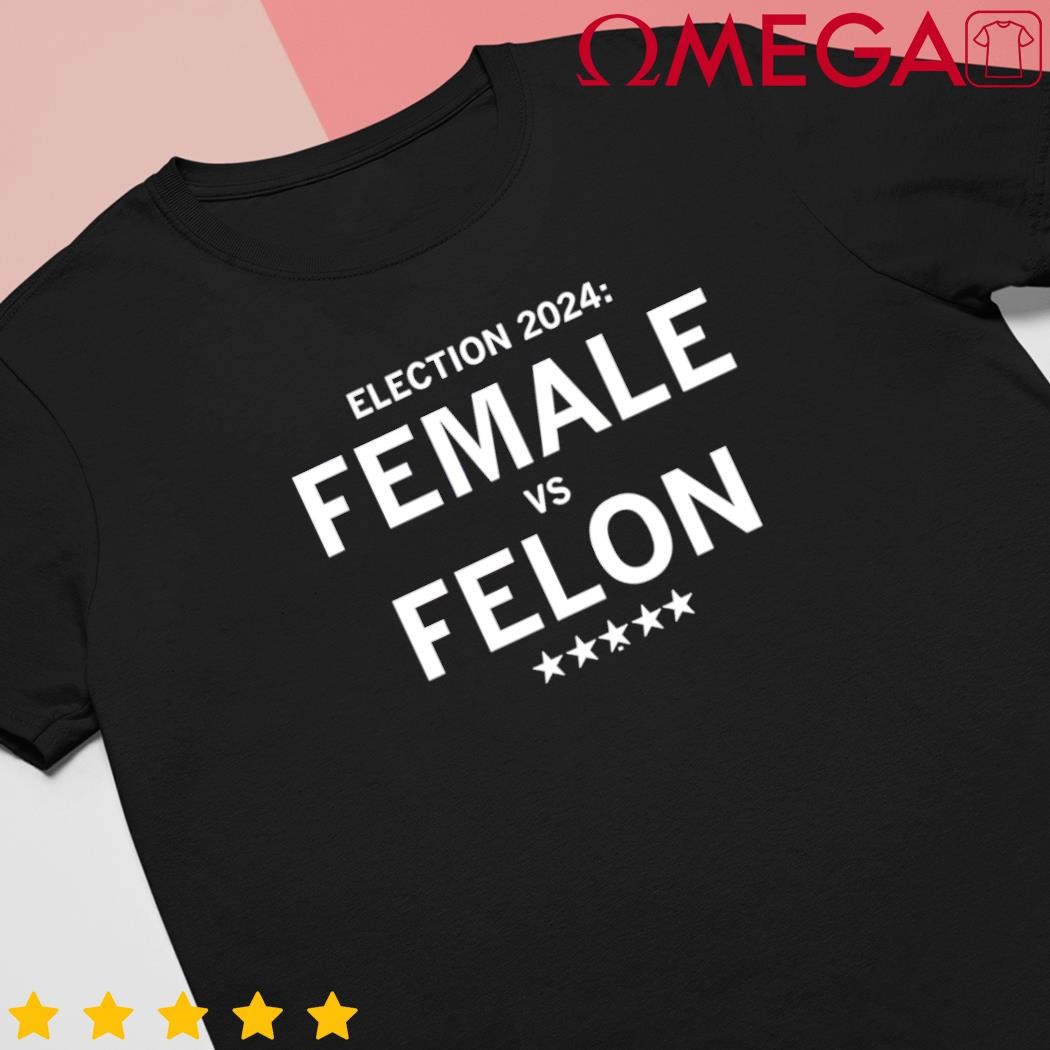 Election 2024 Female vs Felon shirt