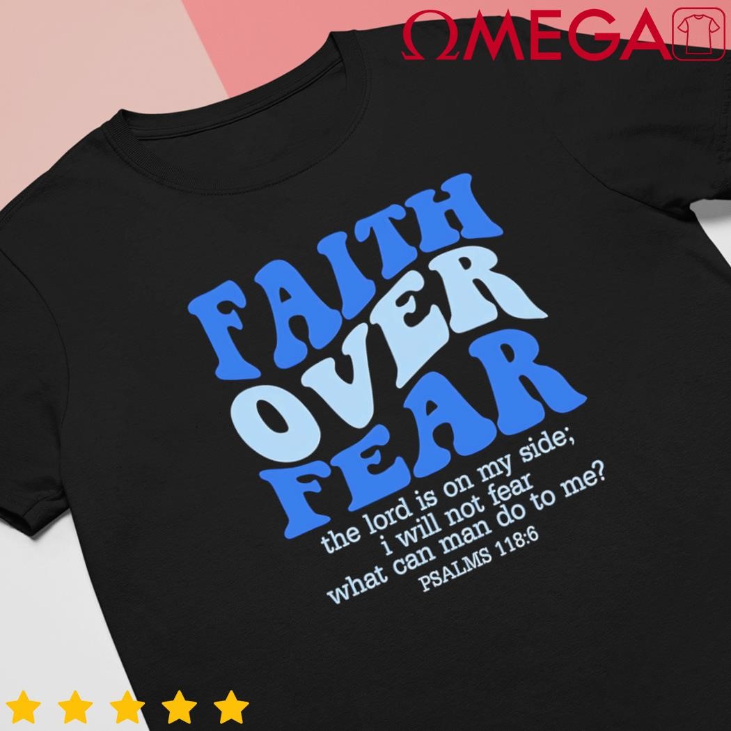 Faith over fear the lord is on my side psalms 118.6 Jesus Christ Christian shirt