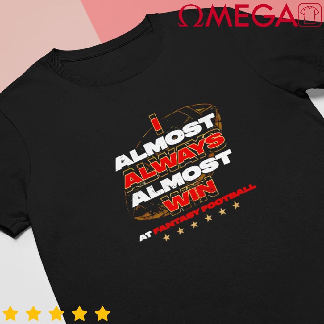 Fantasy Football I Almost Always Almost Win shirt