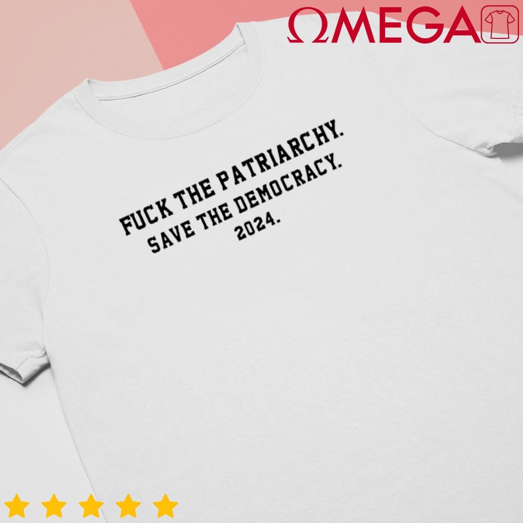 Fck the patriarchy save the democracy 2024 shirt