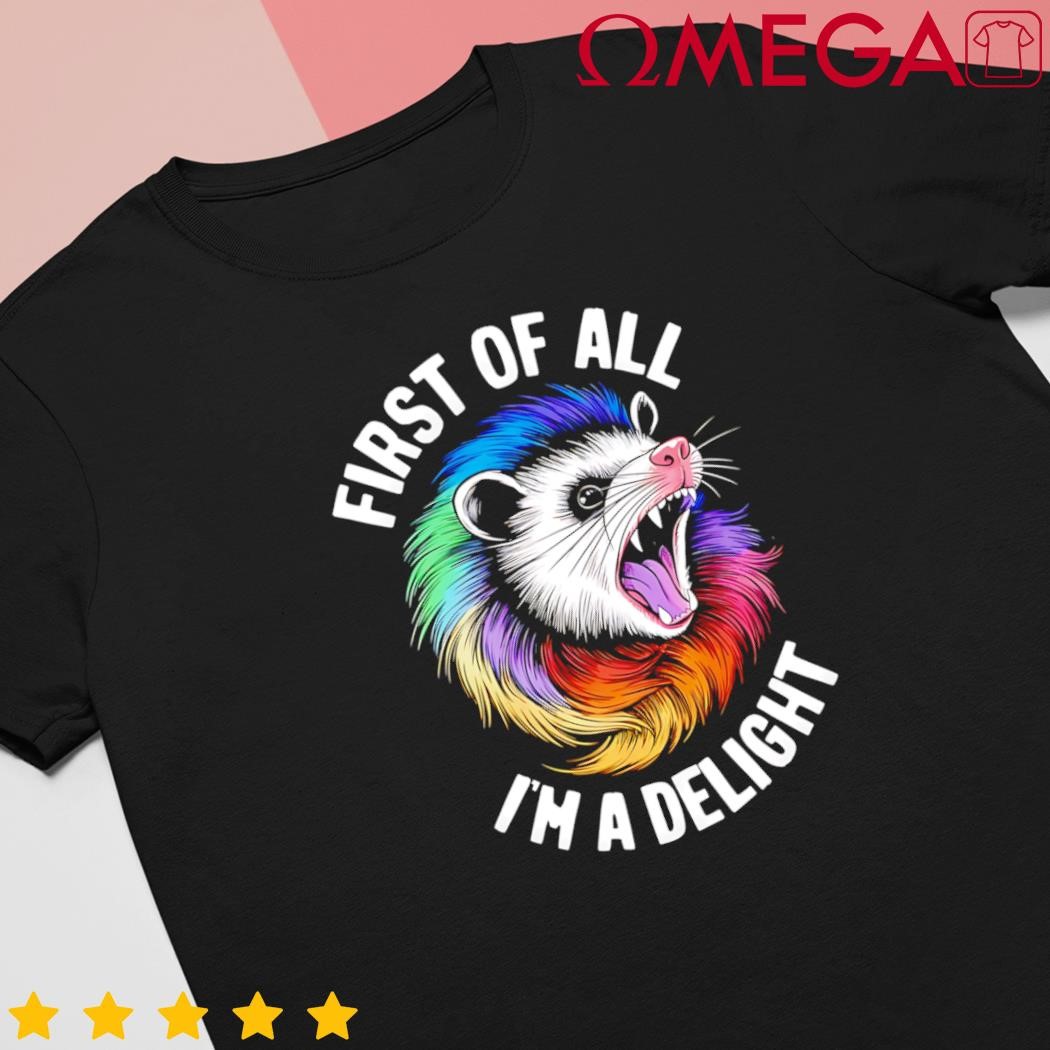 First of all Im a delight sarcastic angry opossum possum gift shirt