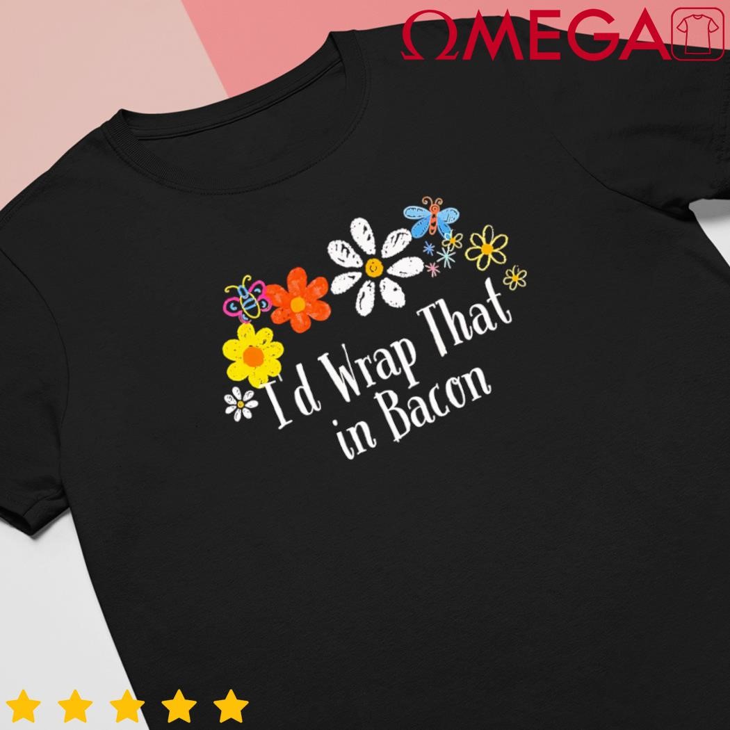 Flowers drawing id wrap that in bacon funny 2024 saying shirt