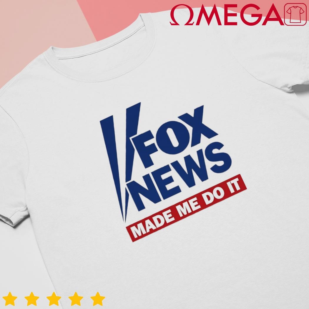 Fox news made me do it shirt