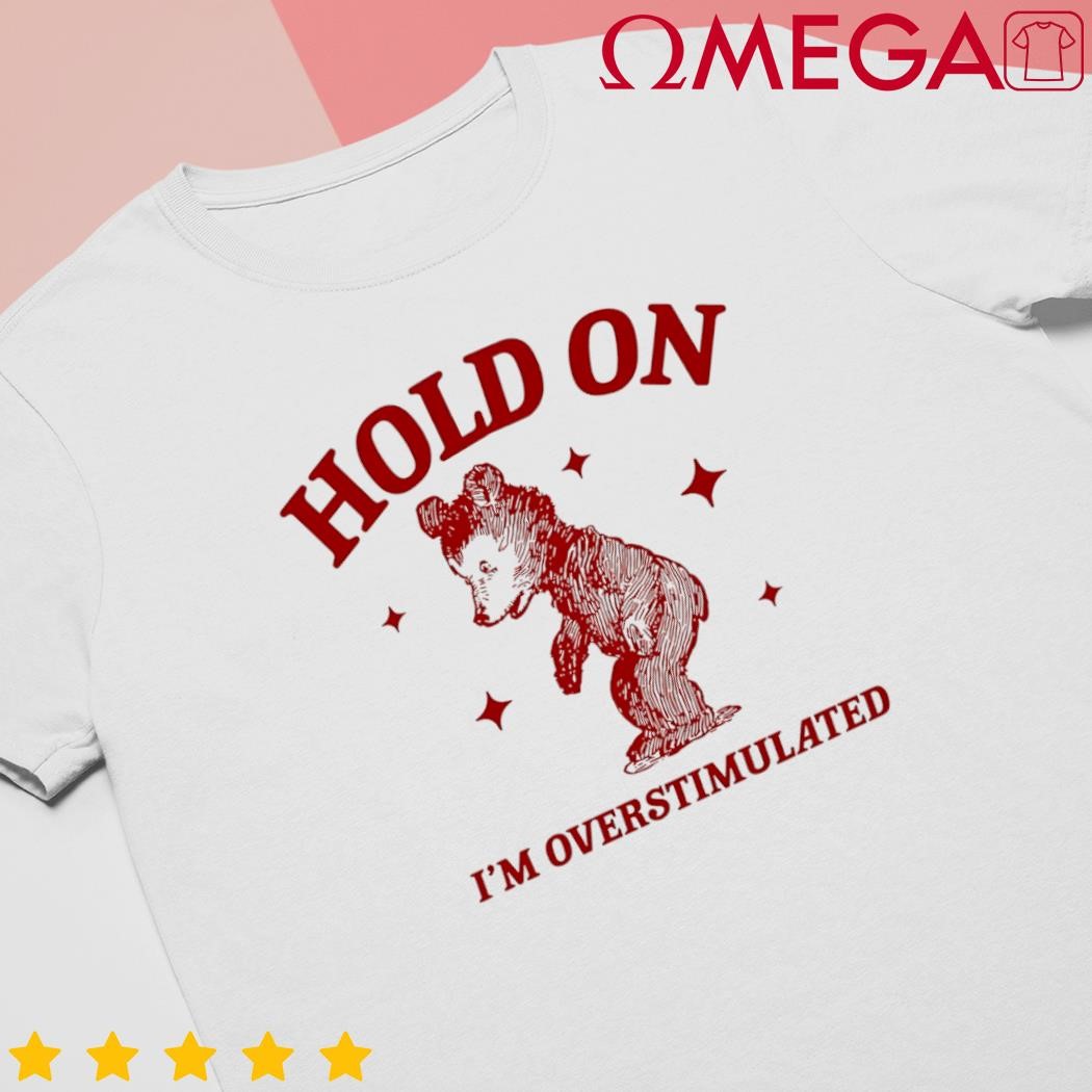 Hold on I'm overstimulated bear shirt