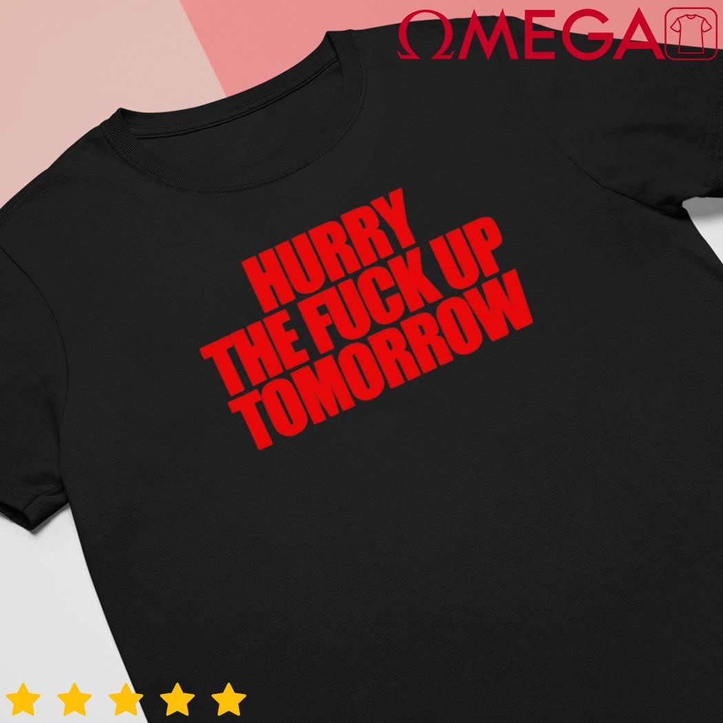 Hurry the fck up tomorrow shirt