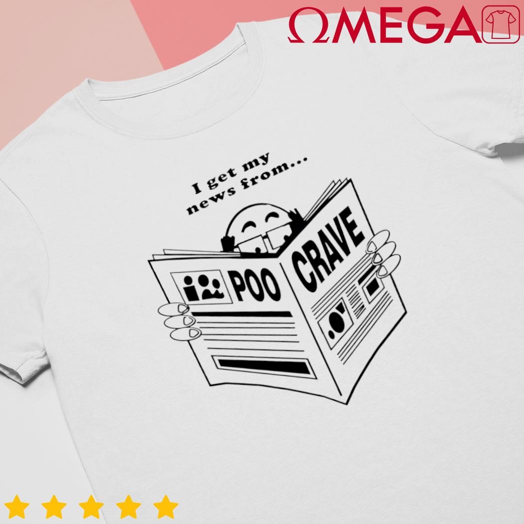 I Get My News From Poo Crave shirt