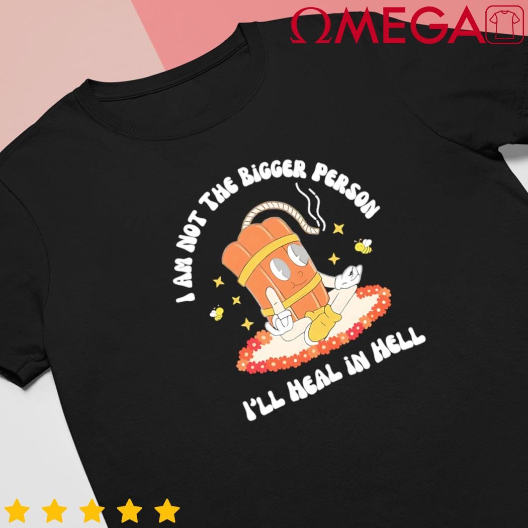 I am not the bigger person I'll heal in hell cartoon shirt