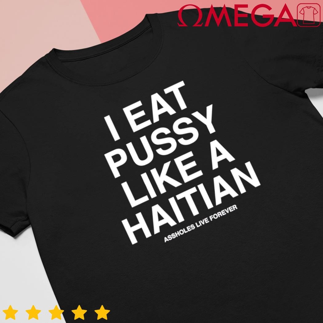 I eat pussy like a Haitian shirt