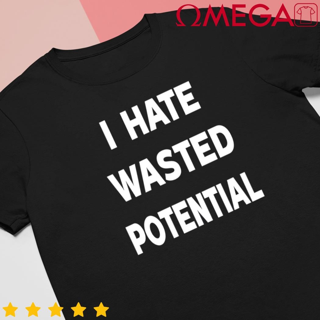 I hate wasted potential classic shirt